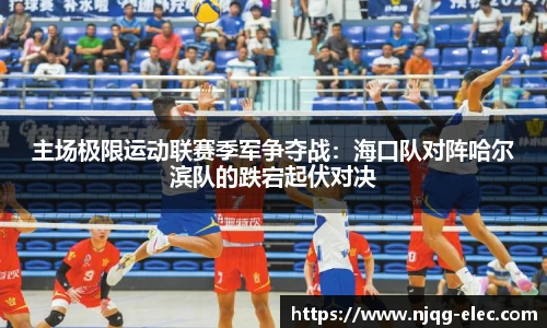 主场极限运动联赛季军争夺战：海口队对阵哈尔滨队的跌宕起伏对决