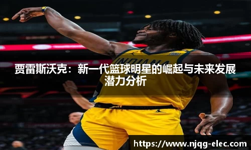 贾雷斯沃克：新一代篮球明星的崛起与未来发展潜力分析