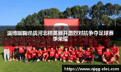 淄博蹴鞠迎战河北精英展开激烈对抗争夺足球赛季荣耀