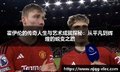 霍伊伦的传奇人生与艺术成就探秘：从平凡到辉煌的蜕变之路