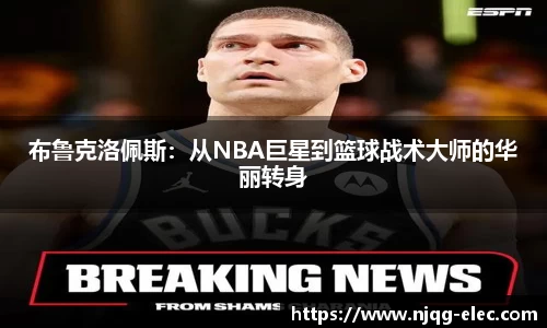 布鲁克洛佩斯：从NBA巨星到篮球战术大师的华丽转身